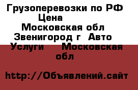 Грузоперевозки по РФ › Цена ­ 2 000 - Московская обл., Звенигород г. Авто » Услуги   . Московская обл.